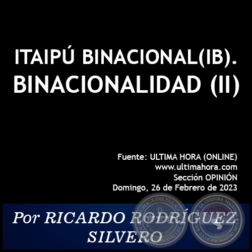 ITAIPÚ BINACIONAL(IB). BINACIONALIDAD (II) - Por RICARDO RODRÍGUEZ SILVERO - Domingo, 26 de Febrero de 2023